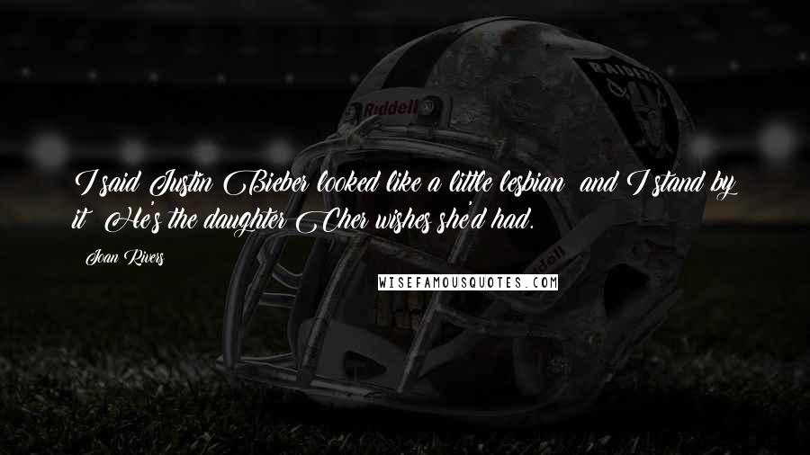 Joan Rivers Quotes: I said Justin Bieber looked like a little lesbian  and I stand by it: He's the daughter Cher wishes she'd had.