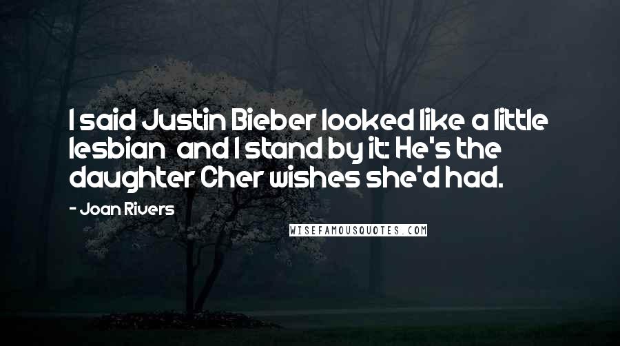 Joan Rivers Quotes: I said Justin Bieber looked like a little lesbian  and I stand by it: He's the daughter Cher wishes she'd had.