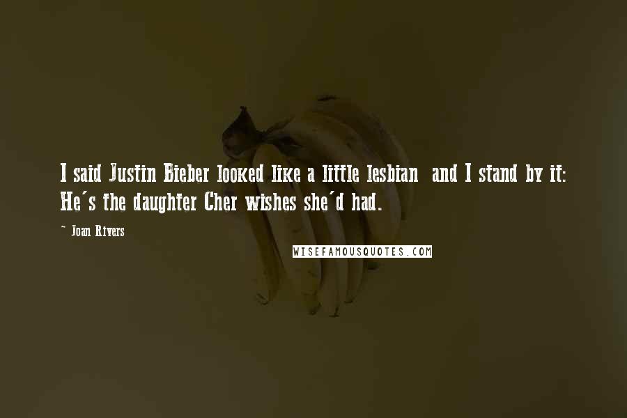 Joan Rivers Quotes: I said Justin Bieber looked like a little lesbian and I stand by it: He's the daughter Cher wishes she'd had.