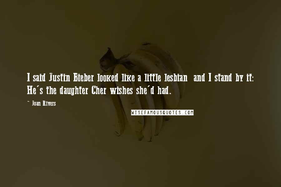 Joan Rivers Quotes: I said Justin Bieber looked like a little lesbian  and I stand by it: He's the daughter Cher wishes she'd had.