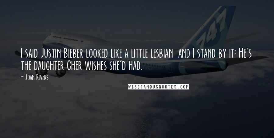 Joan Rivers Quotes: I said Justin Bieber looked like a little lesbian  and I stand by it: He's the daughter Cher wishes she'd had.