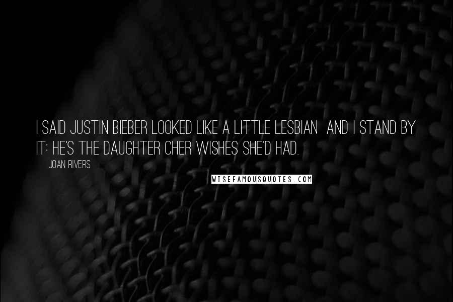 Joan Rivers Quotes: I said Justin Bieber looked like a little lesbian and I stand by it: He's the daughter Cher wishes she'd had.