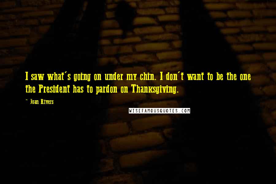 Joan Rivers Quotes: I saw what's going on under my chin. I don't want to be the one the President has to pardon on Thanksgiving.