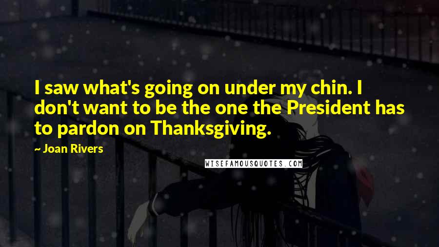 Joan Rivers Quotes: I saw what's going on under my chin. I don't want to be the one the President has to pardon on Thanksgiving.