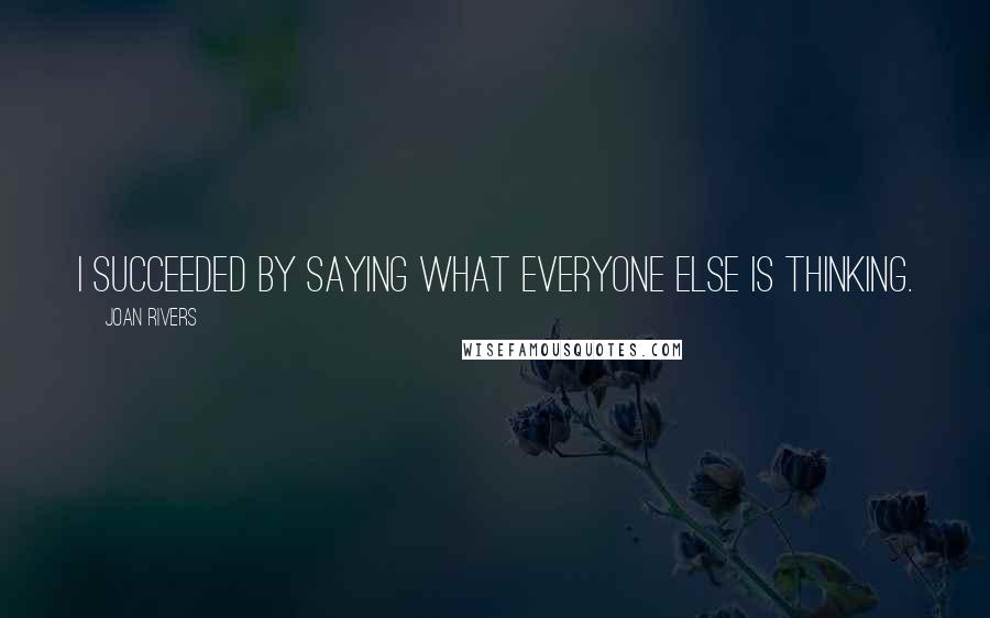 Joan Rivers Quotes: I succeeded by saying what everyone else is thinking.