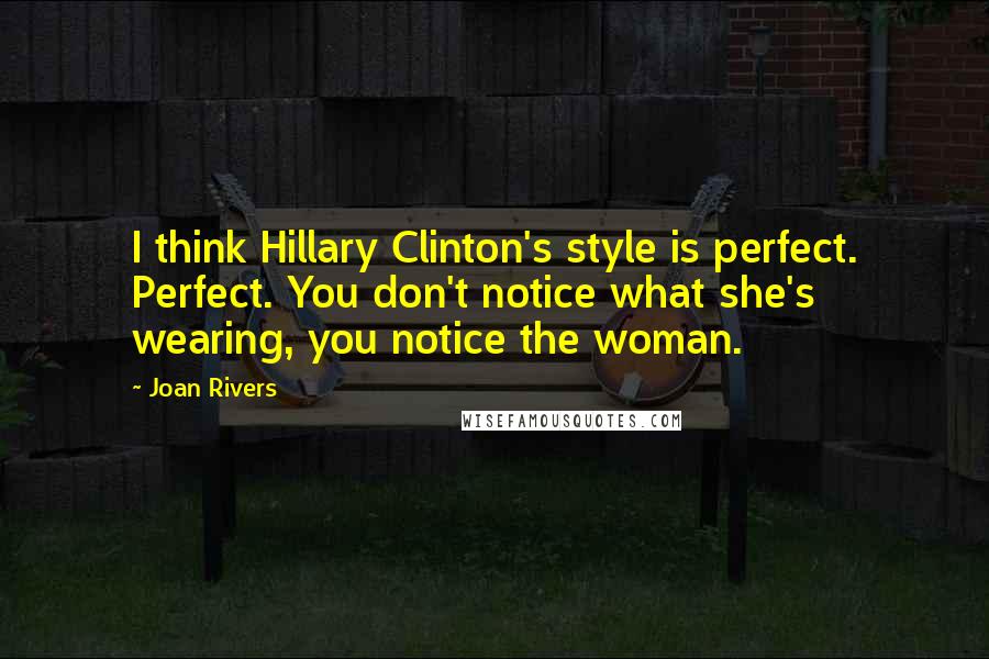 Joan Rivers Quotes: I think Hillary Clinton's style is perfect. Perfect. You don't notice what she's wearing, you notice the woman.