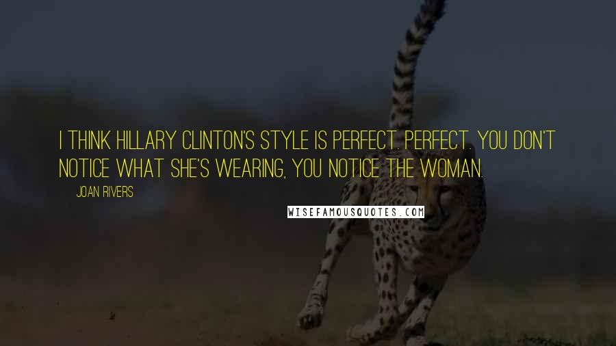 Joan Rivers Quotes: I think Hillary Clinton's style is perfect. Perfect. You don't notice what she's wearing, you notice the woman.