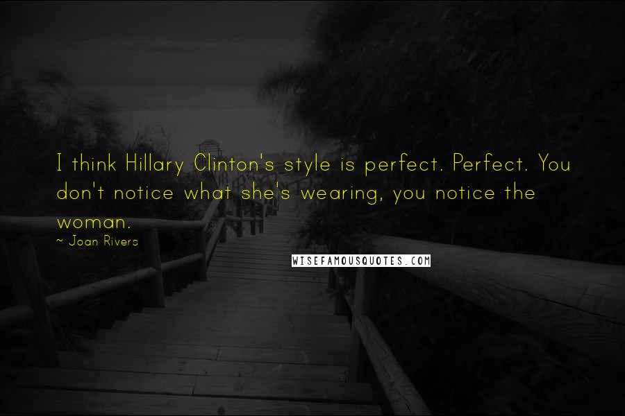 Joan Rivers Quotes: I think Hillary Clinton's style is perfect. Perfect. You don't notice what she's wearing, you notice the woman.