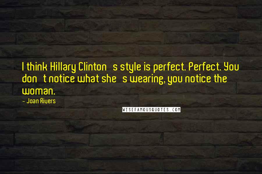 Joan Rivers Quotes: I think Hillary Clinton's style is perfect. Perfect. You don't notice what she's wearing, you notice the woman.