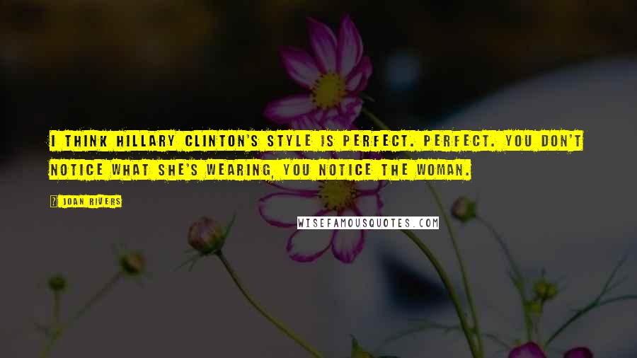 Joan Rivers Quotes: I think Hillary Clinton's style is perfect. Perfect. You don't notice what she's wearing, you notice the woman.