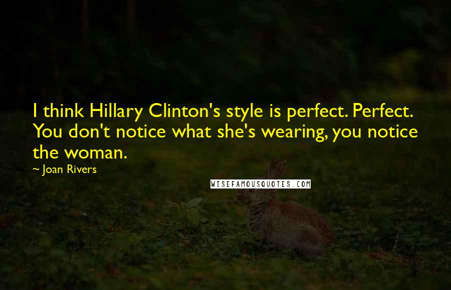 Joan Rivers Quotes: I think Hillary Clinton's style is perfect. Perfect. You don't notice what she's wearing, you notice the woman.