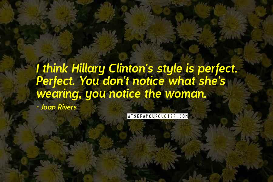 Joan Rivers Quotes: I think Hillary Clinton's style is perfect. Perfect. You don't notice what she's wearing, you notice the woman.