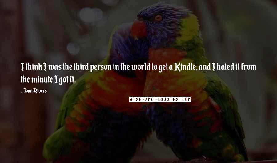 Joan Rivers Quotes: I think I was the third person in the world to get a Kindle, and I hated it from the minute I got it.