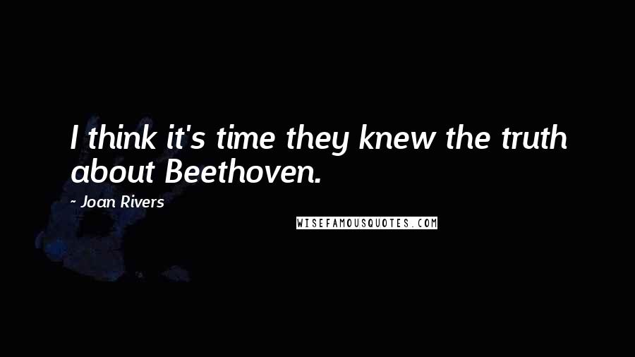Joan Rivers Quotes: I think it's time they knew the truth about Beethoven.