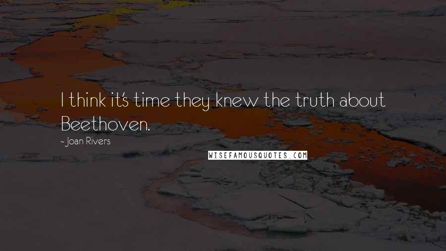 Joan Rivers Quotes: I think it's time they knew the truth about Beethoven.