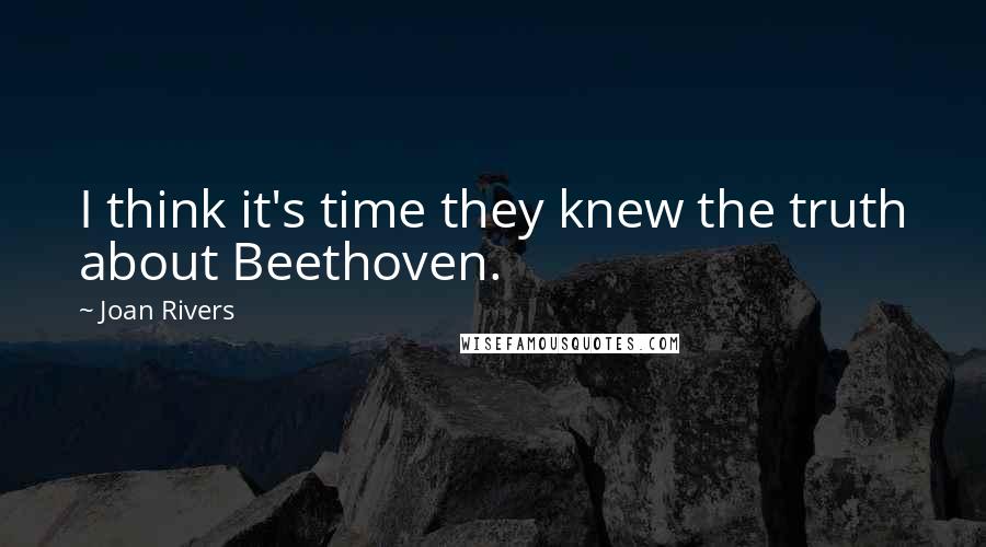 Joan Rivers Quotes: I think it's time they knew the truth about Beethoven.