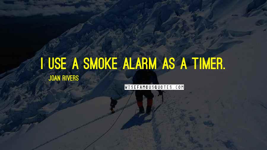 Joan Rivers Quotes: I use a smoke alarm as a timer.