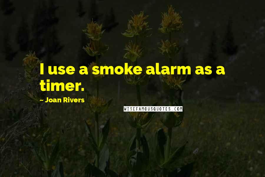 Joan Rivers Quotes: I use a smoke alarm as a timer.