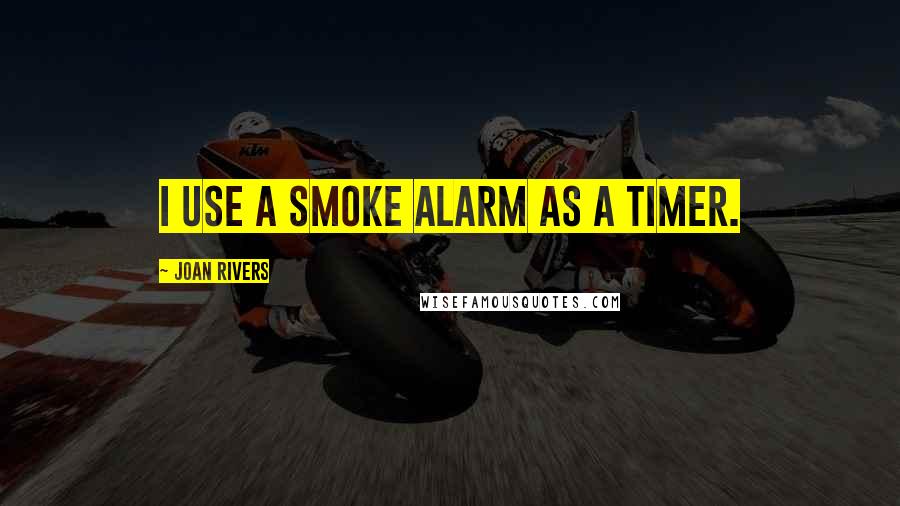 Joan Rivers Quotes: I use a smoke alarm as a timer.