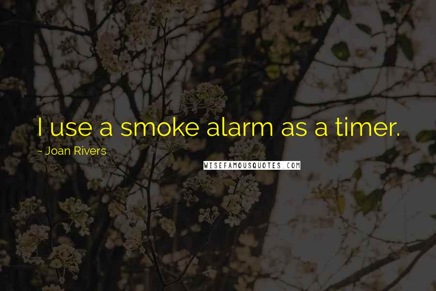 Joan Rivers Quotes: I use a smoke alarm as a timer.