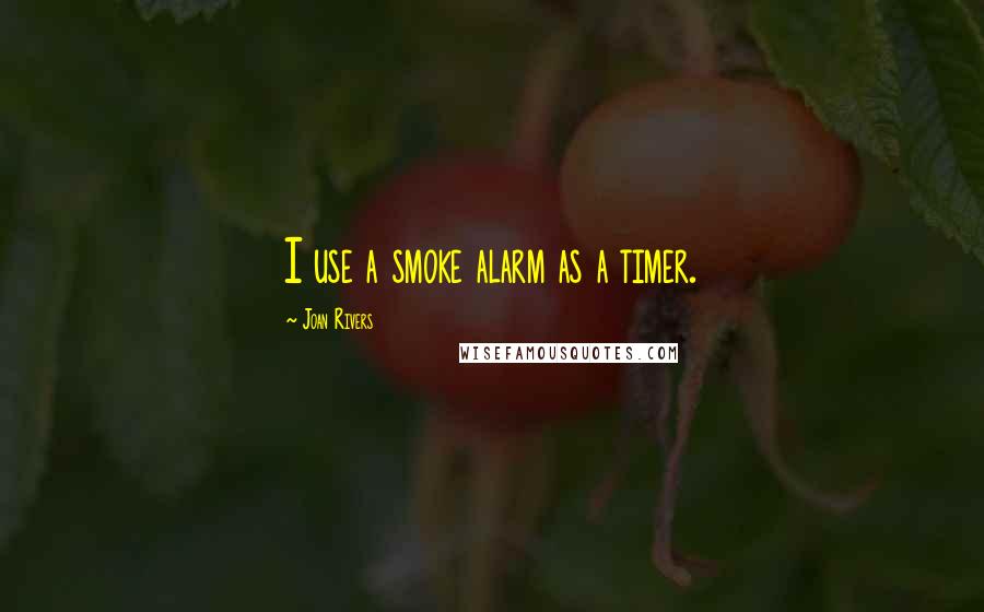 Joan Rivers Quotes: I use a smoke alarm as a timer.