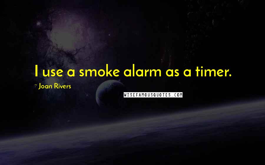 Joan Rivers Quotes: I use a smoke alarm as a timer.