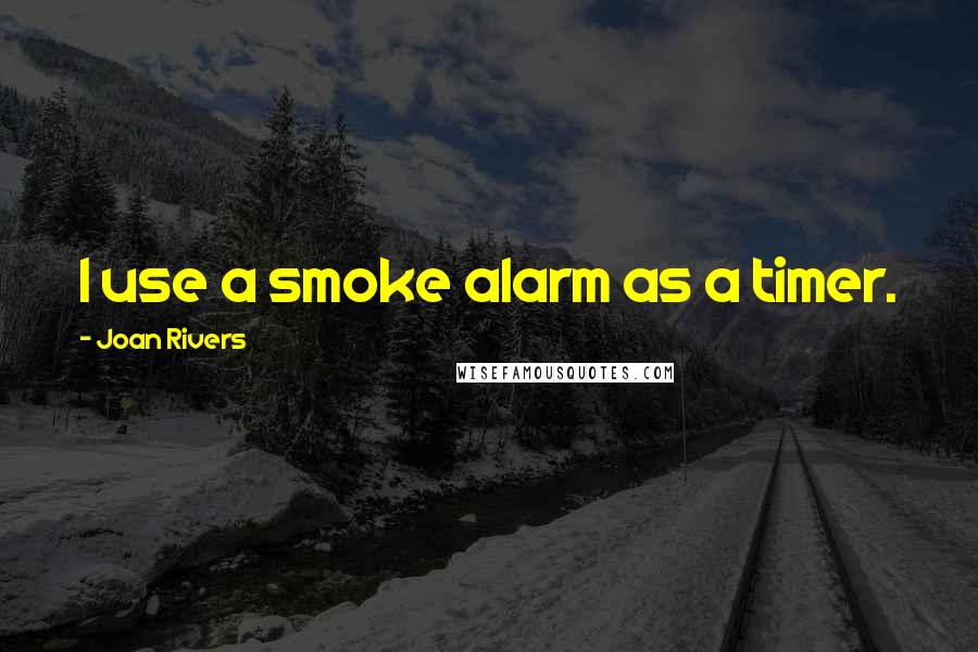 Joan Rivers Quotes: I use a smoke alarm as a timer.