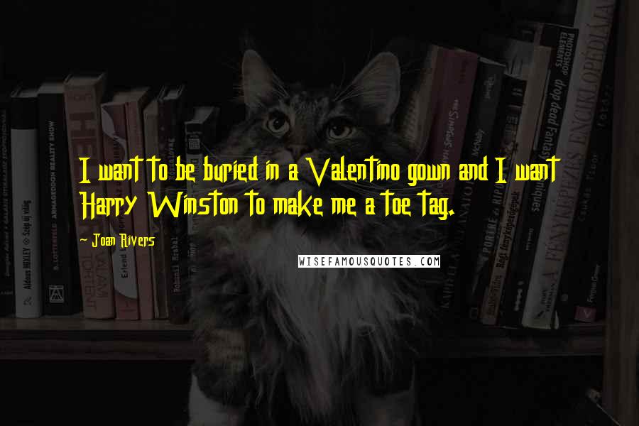 Joan Rivers Quotes: I want to be buried in a Valentino gown and I want Harry Winston to make me a toe tag.