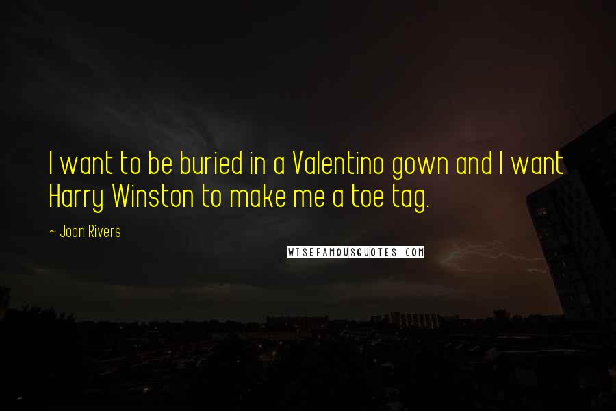 Joan Rivers Quotes: I want to be buried in a Valentino gown and I want Harry Winston to make me a toe tag.