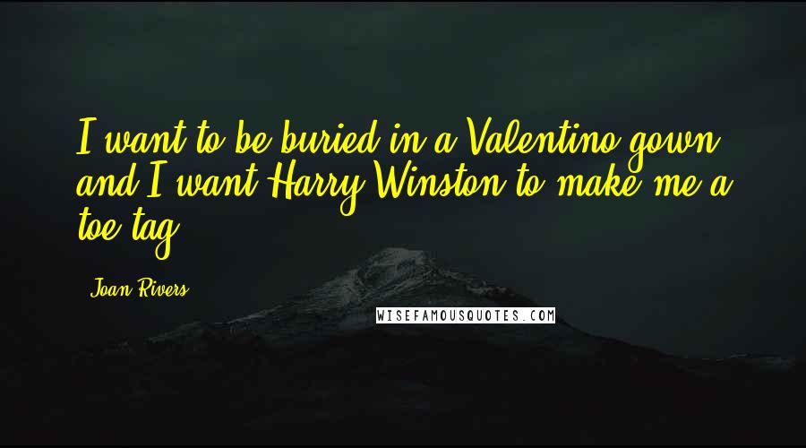 Joan Rivers Quotes: I want to be buried in a Valentino gown and I want Harry Winston to make me a toe tag.