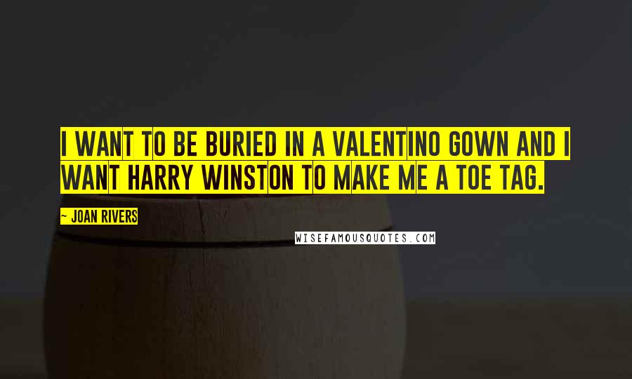 Joan Rivers Quotes: I want to be buried in a Valentino gown and I want Harry Winston to make me a toe tag.