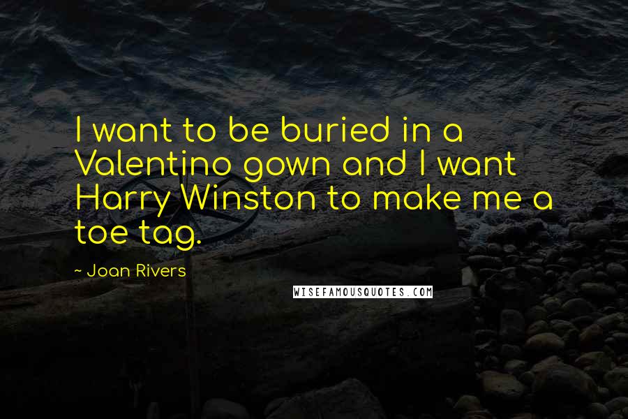 Joan Rivers Quotes: I want to be buried in a Valentino gown and I want Harry Winston to make me a toe tag.