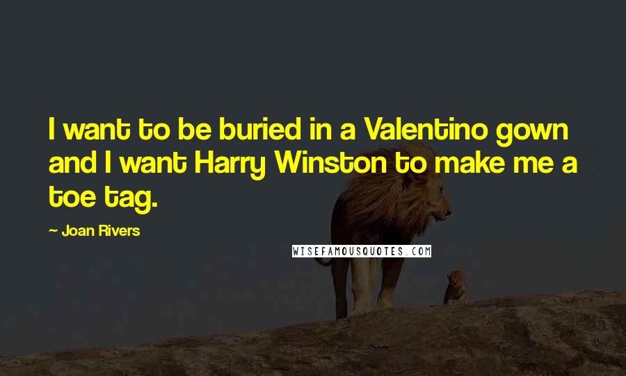 Joan Rivers Quotes: I want to be buried in a Valentino gown and I want Harry Winston to make me a toe tag.