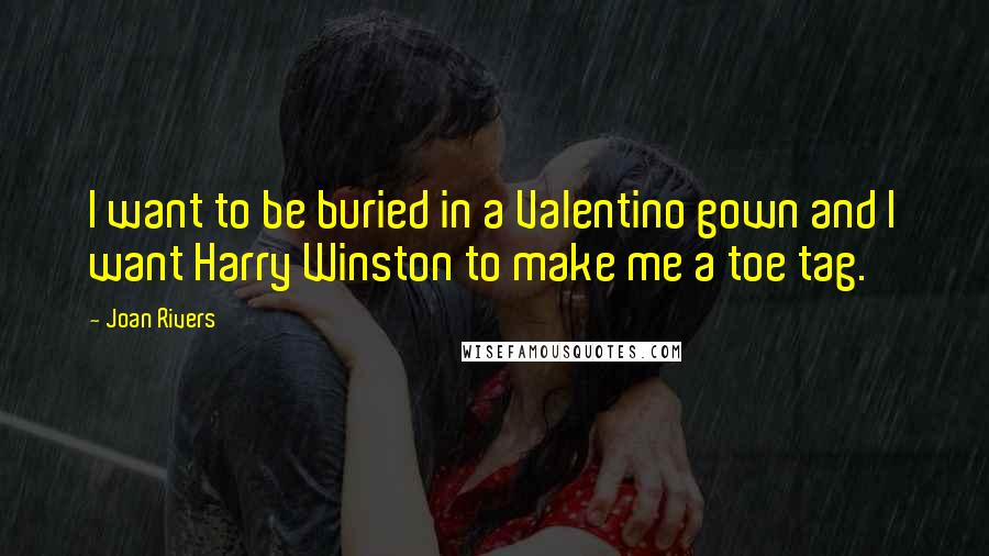 Joan Rivers Quotes: I want to be buried in a Valentino gown and I want Harry Winston to make me a toe tag.