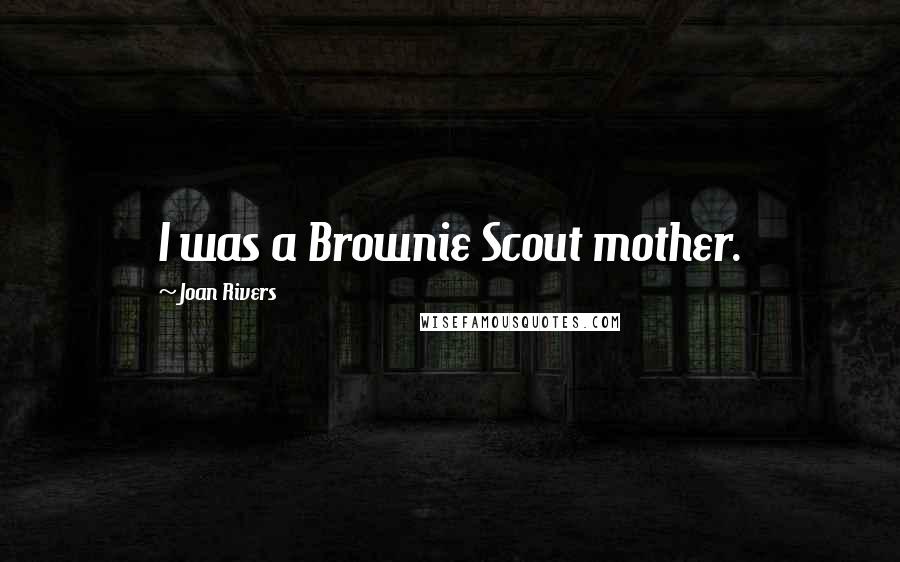 Joan Rivers Quotes: I was a Brownie Scout mother.