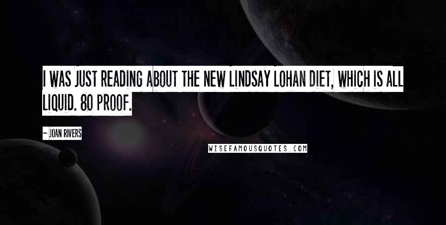 Joan Rivers Quotes: I was just reading about the new Lindsay Lohan diet, which is all liquid. 80 proof.