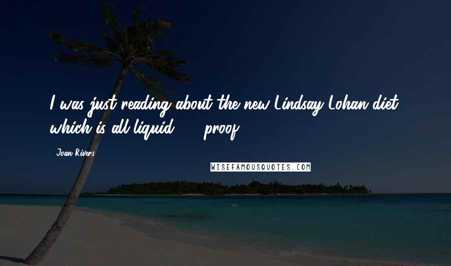 Joan Rivers Quotes: I was just reading about the new Lindsay Lohan diet, which is all liquid. 80 proof.