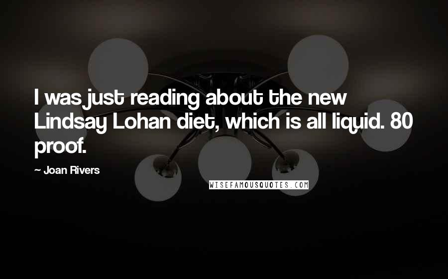 Joan Rivers Quotes: I was just reading about the new Lindsay Lohan diet, which is all liquid. 80 proof.
