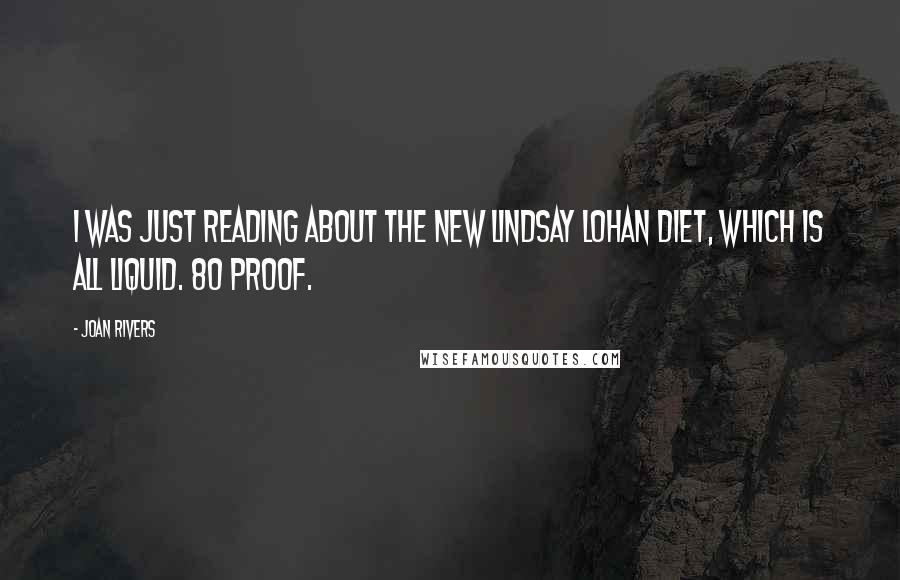 Joan Rivers Quotes: I was just reading about the new Lindsay Lohan diet, which is all liquid. 80 proof.