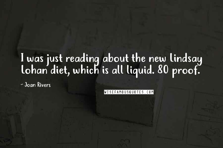 Joan Rivers Quotes: I was just reading about the new Lindsay Lohan diet, which is all liquid. 80 proof.