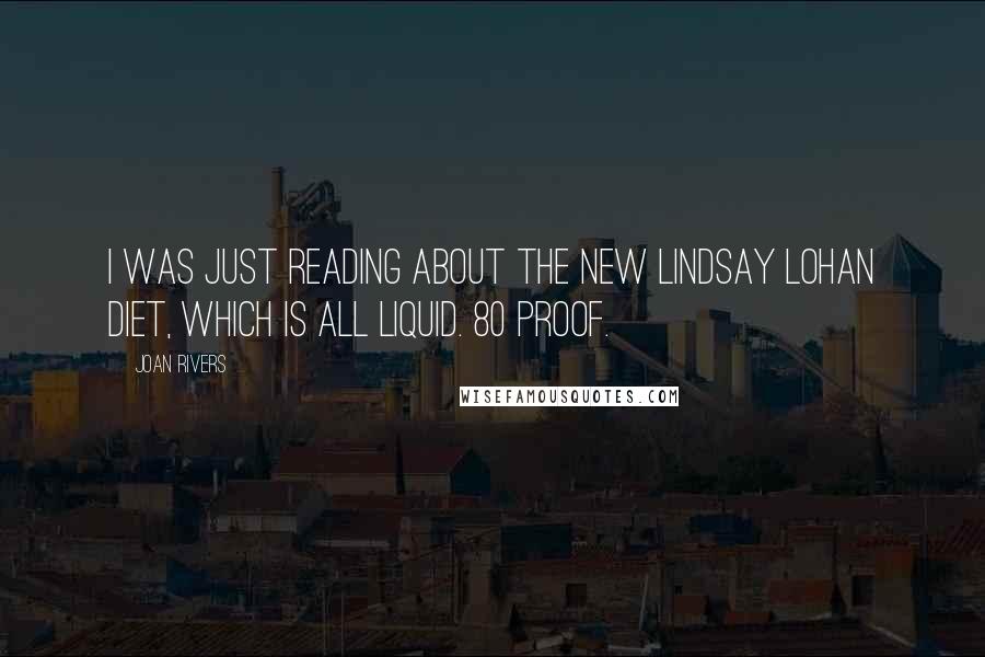 Joan Rivers Quotes: I was just reading about the new Lindsay Lohan diet, which is all liquid. 80 proof.
