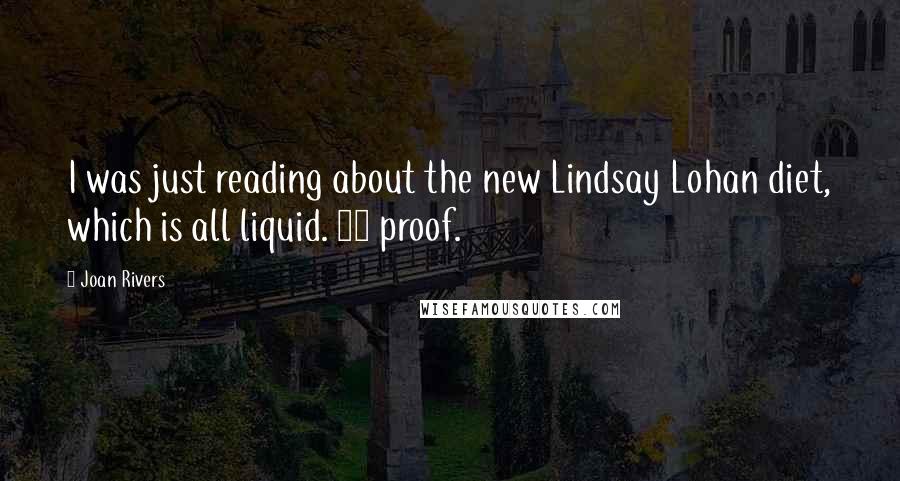 Joan Rivers Quotes: I was just reading about the new Lindsay Lohan diet, which is all liquid. 80 proof.