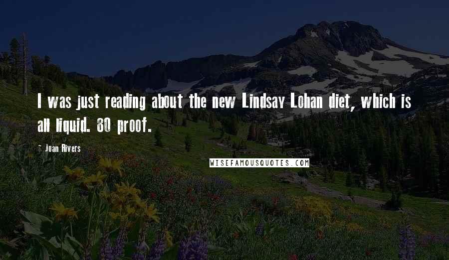 Joan Rivers Quotes: I was just reading about the new Lindsay Lohan diet, which is all liquid. 80 proof.