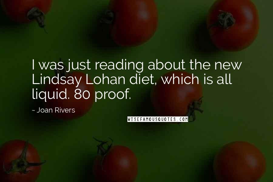 Joan Rivers Quotes: I was just reading about the new Lindsay Lohan diet, which is all liquid. 80 proof.