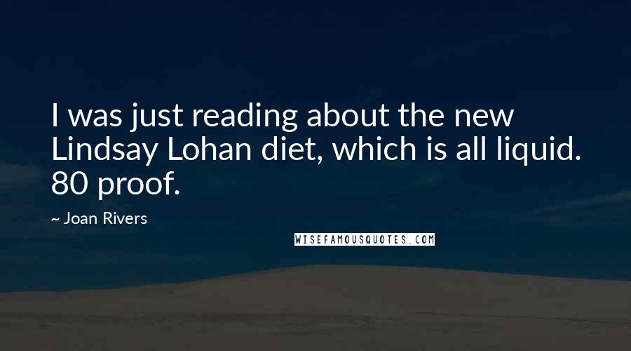 Joan Rivers Quotes: I was just reading about the new Lindsay Lohan diet, which is all liquid. 80 proof.