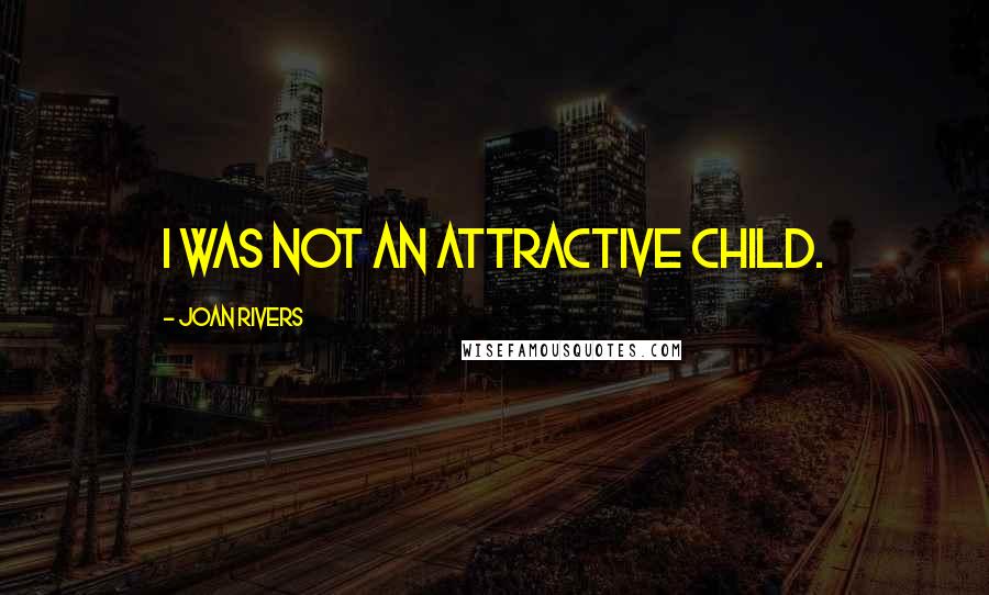 Joan Rivers Quotes: I was not an attractive child.