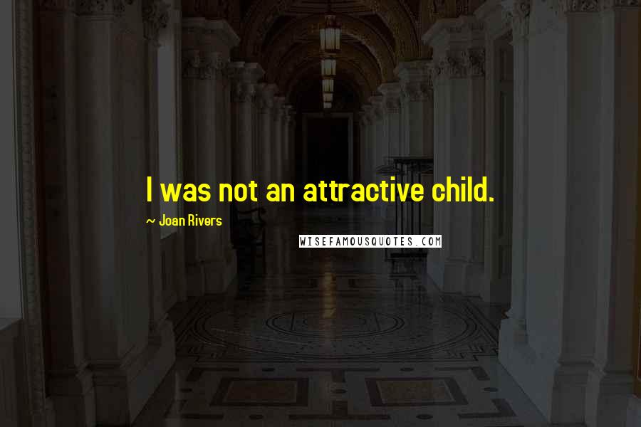 Joan Rivers Quotes: I was not an attractive child.