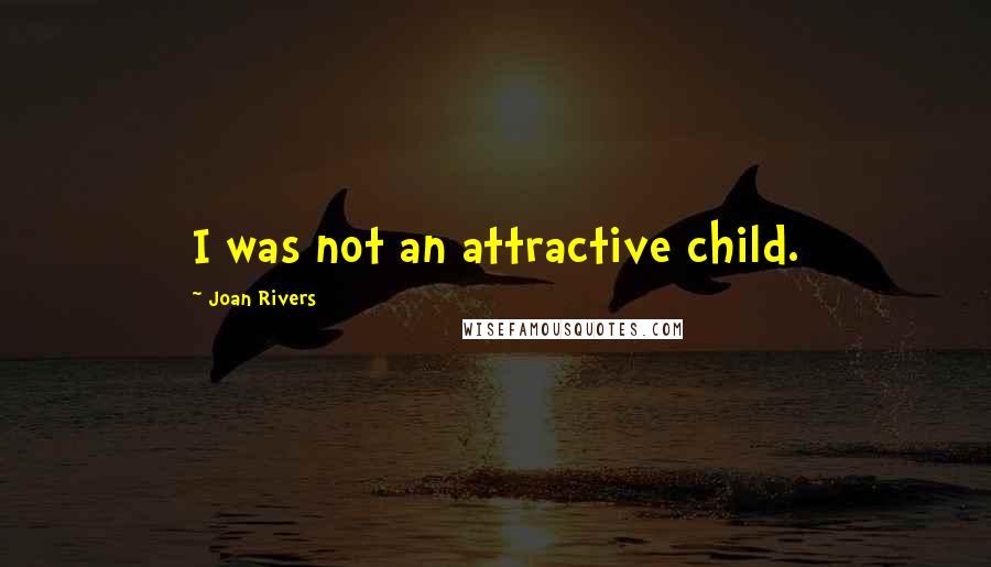 Joan Rivers Quotes: I was not an attractive child.