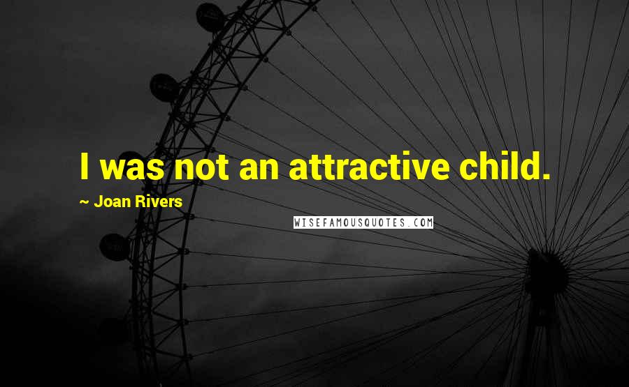 Joan Rivers Quotes: I was not an attractive child.