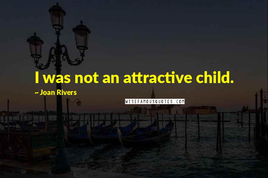 Joan Rivers Quotes: I was not an attractive child.